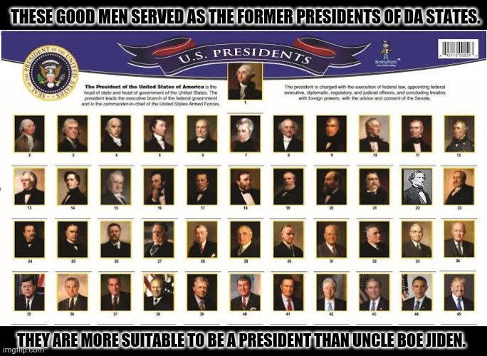 THESE GOOD MEN SERVED AS THE FORMER PRESIDENTS OF DA STATES. THEY ARE MORE SUITABLE TO BE A PRESIDENT THAN UNCLE BOE JIDEN. | image tagged in memes,presidents day,america first | made w/ Imgflip meme maker