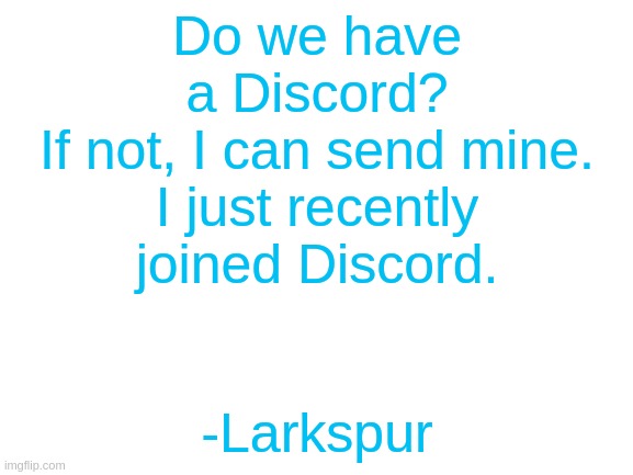 Blank White Template | Do we have a Discord?
If not, I can send mine.
I just recently joined Discord. -Larkspur | image tagged in blank white template | made w/ Imgflip meme maker