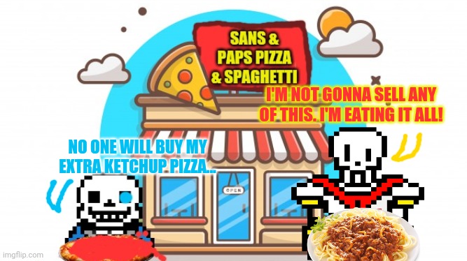 Poor business plan | I'M NOT GONNA SELL ANY OF THIS. I'M EATING IT ALL! NO ONE WILL BUY MY EXTRA KETCHUP PIZZA... | image tagged in undertale,pizza time,sans undertale,papyrus undertale,new job | made w/ Imgflip meme maker