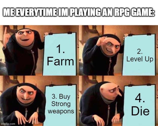Me playing RPG games be like | ME EVERYTIME IM PLAYING AN RPG GAME:; 1. Farm; 2. Level Up; 3. Buy Strong weapons; 4. Die | image tagged in memes,gru's plan | made w/ Imgflip meme maker