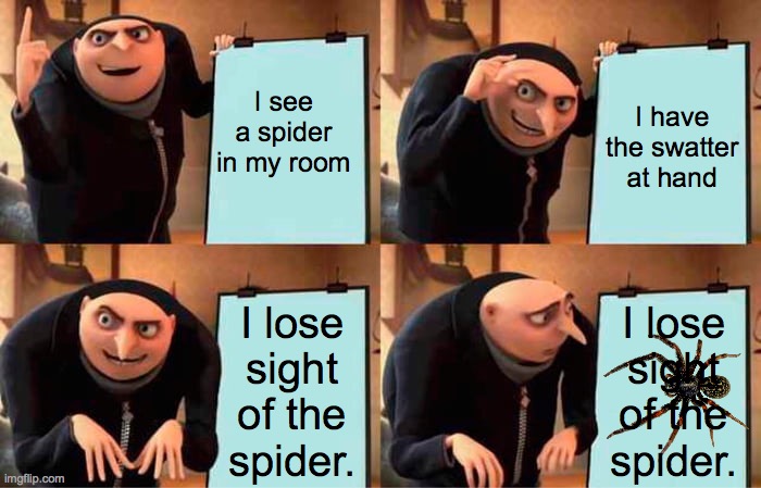 Le Spider | I see a spider in my room; I have the swatter at hand; I lose sight of the spider. I lose sight of the spider. | image tagged in memes,gru's plan | made w/ Imgflip meme maker