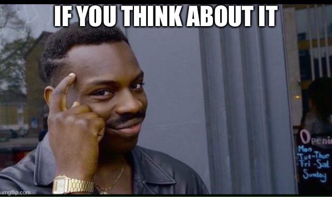 IF YOU THINK ABOUT IT | image tagged in 200 iq | made w/ Imgflip meme maker