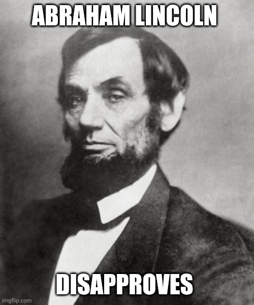 Abraham Lincoln | ABRAHAM LINCOLN; DISAPPROVES | image tagged in abraham lincoln | made w/ Imgflip meme maker