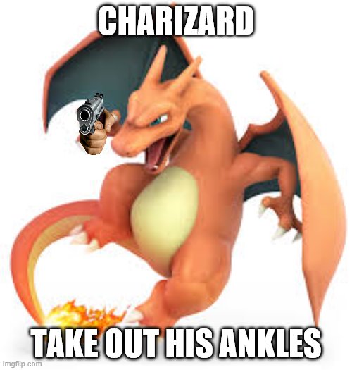 take out the ankles | CHARIZARD; TAKE OUT HIS ANKLES | image tagged in the fers charizard | made w/ Imgflip meme maker
