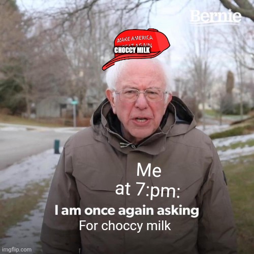 Bernie I Am Once Again Asking For Your Support | CHOCCY MILK; Me at 7:pm:; For choccy milk | image tagged in memes,choccy milk,left exit 12 off ramp | made w/ Imgflip meme maker