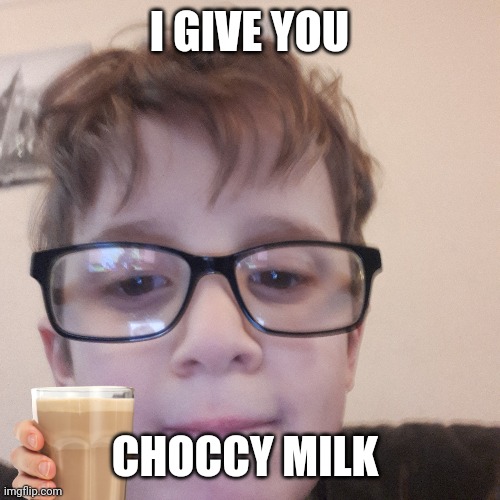 I GIVE YOU; CHOCCY MILK | made w/ Imgflip meme maker