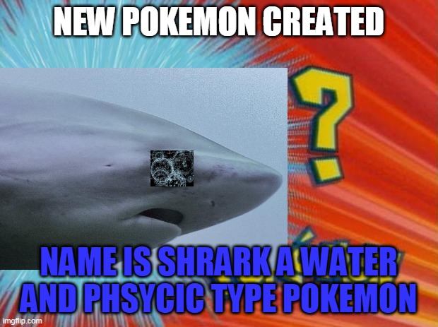 new pokemon | NEW POKEMON CREATED; NAME IS SHRARK A WATER AND PHSYCIC TYPE POKEMON | image tagged in mwahahaha | made w/ Imgflip meme maker