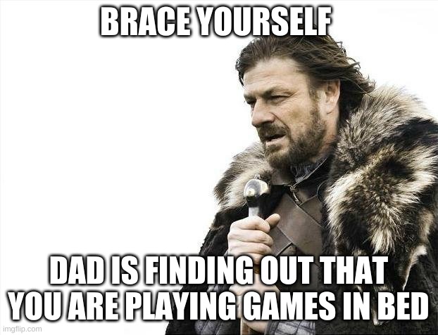 Brace Yourselves X is Coming | BRACE YOURSELF; DAD IS FINDING OUT THAT YOU ARE PLAYING GAMES IN BED | image tagged in memes,brace yourselves x is coming | made w/ Imgflip meme maker