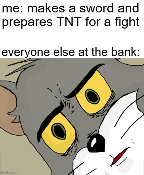 Unsettled Tom | me: makes a sword and prepares TNT for a fight; everyone else at the bank: | image tagged in memes,unsettled tom,funny,minecraft | made w/ Imgflip meme maker