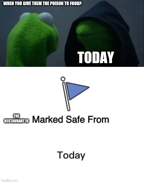 WHEN YOU GIVE THEM THE POISON TO FOOD? TODAY; THE RESTAURANT IS | image tagged in meme | made w/ Imgflip meme maker