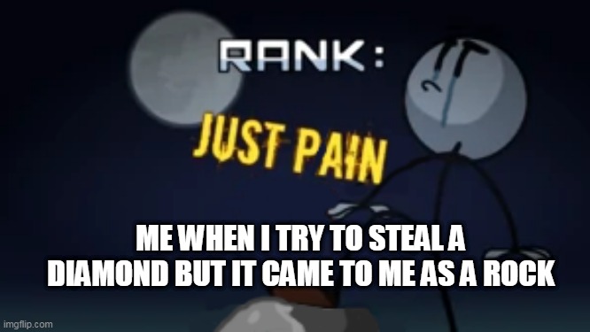 just pain | ME WHEN I TRY TO STEAL A DIAMOND BUT IT CAME TO ME AS A ROCK | image tagged in henry stickmin,just plain epic ending | made w/ Imgflip meme maker