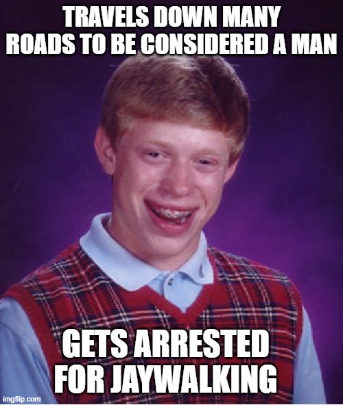 Blian in the wind | TRAVELS DOWN MANY ROADS TO BE CONSIDERED A MAN; GETS ARRESTED FOR JAYWALKING | image tagged in memes,bad luck brian,bob dylan | made w/ Imgflip meme maker