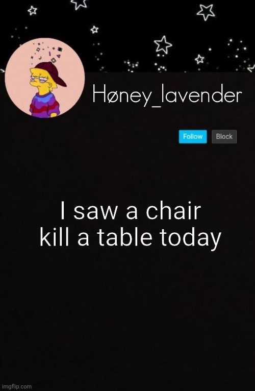I saw a chair kill a table today | image tagged in h ney_lavender | made w/ Imgflip meme maker
