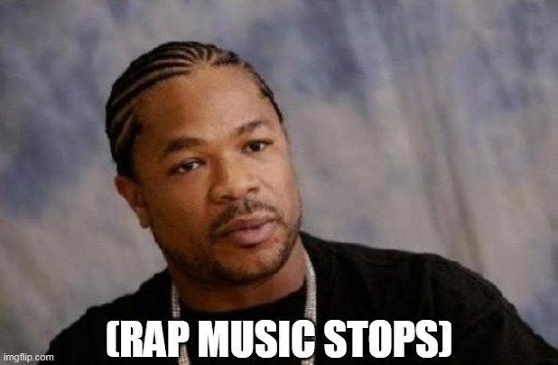 Rap Music Stops | (RAP MUSIC STOPS) | image tagged in memes,serious xzibit,rap,xzibit | made w/ Imgflip meme maker