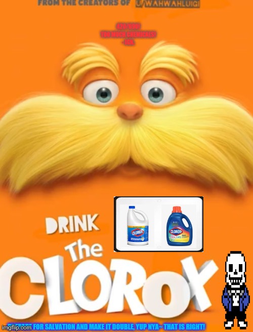 Clorox | 420/690! TOO MUCH CHEMICALS!
- IGN. PREPARE FOR SALVATION AND MAKE IT DOUBLE, YUP NYA~ THAT IS RIGHT! | image tagged in memes,the lorax,spongebob clorox | made w/ Imgflip meme maker