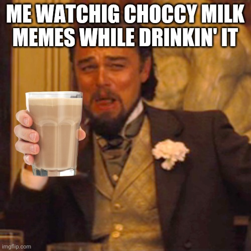 Laughing Leo Meme |  ME WATCHIG CHOCCY MILK MEMES WHILE DRINKIN' IT | image tagged in memes,laughing leo | made w/ Imgflip meme maker
