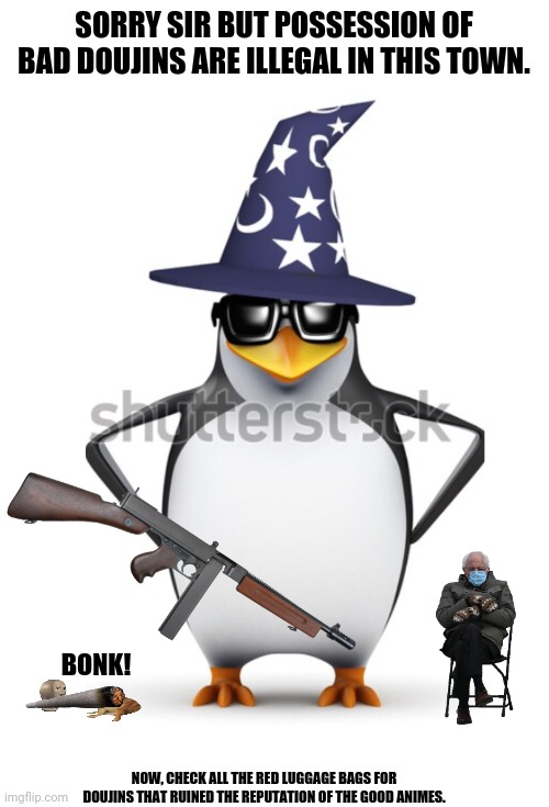 no anime penguin | SORRY SIR BUT POSSESSION OF BAD DOUJINS ARE ILLEGAL IN THIS TOWN. BONK! NOW, CHECK ALL THE RED LUGGAGE BAGS FOR DOUJINS THAT RUINED THE REPUTATION OF THE GOOD ANIMES. | image tagged in memes,penguins,no anime allowed | made w/ Imgflip meme maker