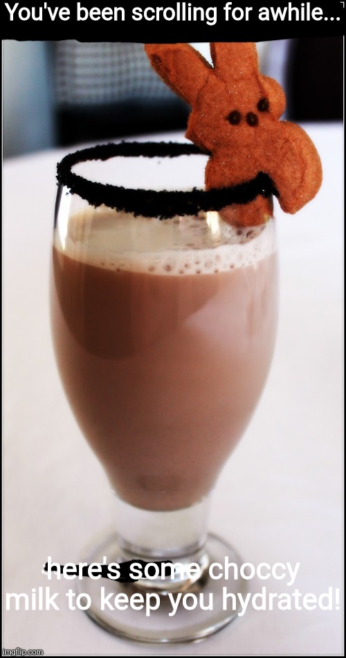 Have some choccy milk! | You've been scrolling for awhile... here's some choccy milk to keep you hydrated! | image tagged in choccy milk | made w/ Imgflip meme maker