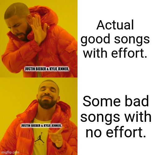 Drake Hotline Bling | Actual good songs with effort. JUSTIN BIEBER & KYLIE JENNER. Some bad songs with no effort. JUSTIN BIEBER & KYLIE JENNER. | image tagged in memes,drake blank,justin bieber | made w/ Imgflip meme maker