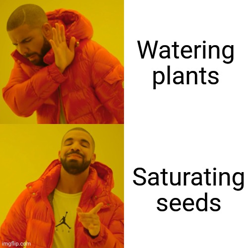 Drake Hotline Bling Meme | Watering plants; Saturating seeds | image tagged in memes,drake hotline bling | made w/ Imgflip meme maker