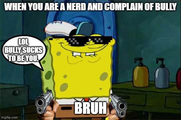 Poor bully all he wanted was lunch money... | WHEN YOU ARE A NERD AND COMPLAIN OF BULLY; LOL BULLY SUCKS TO BE YOU. BRUH | image tagged in memes,don't you squidward | made w/ Imgflip meme maker