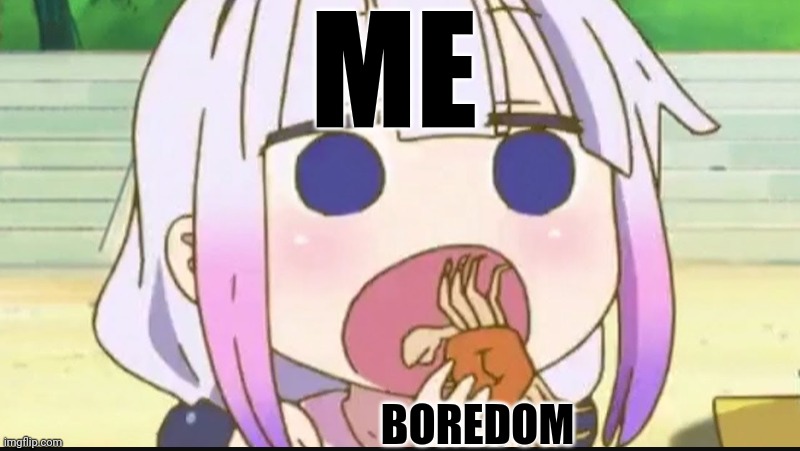 Kanna eating a crab | ME; BOREDOM | image tagged in kanna eating a crab | made w/ Imgflip meme maker