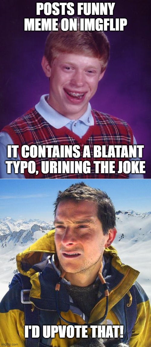 P*ss... | POSTS FUNNY MEME ON IMGFLIP; IT CONTAINS A BLATANT TYPO, URINING THE JOKE; I'D UPVOTE THAT! | image tagged in memes,bad luck brian,bear grylls,urine | made w/ Imgflip meme maker