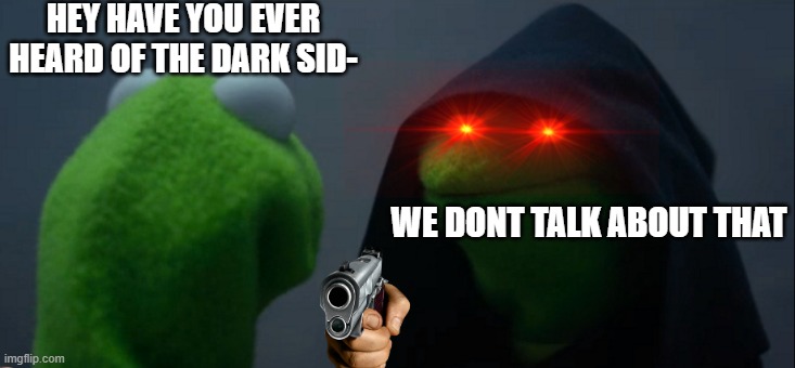 And we never found out it's secrets ?? | HEY HAVE YOU EVER HEARD OF THE DARK SID-; WE DONT TALK ABOUT THAT | image tagged in memes,evil kermit | made w/ Imgflip meme maker