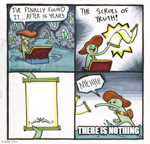 The Scroll Of Truth | THERE IS NOTHING | image tagged in memes,the scroll of truth | made w/ Imgflip meme maker