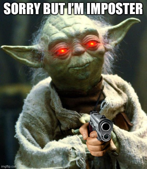 Star Wars Yoda | SORRY BUT I’M IMPOSTER | image tagged in memes,star wars yoda | made w/ Imgflip meme maker