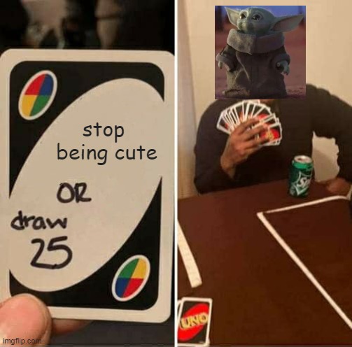 baby yoda draw 25 | stop 
being cute | image tagged in memes,uno draw 25 cards | made w/ Imgflip meme maker