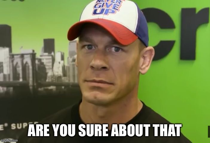 John Cena - are you sure about that? | ARE YOU SURE ABOUT THAT | image tagged in john cena - are you sure about that | made w/ Imgflip meme maker