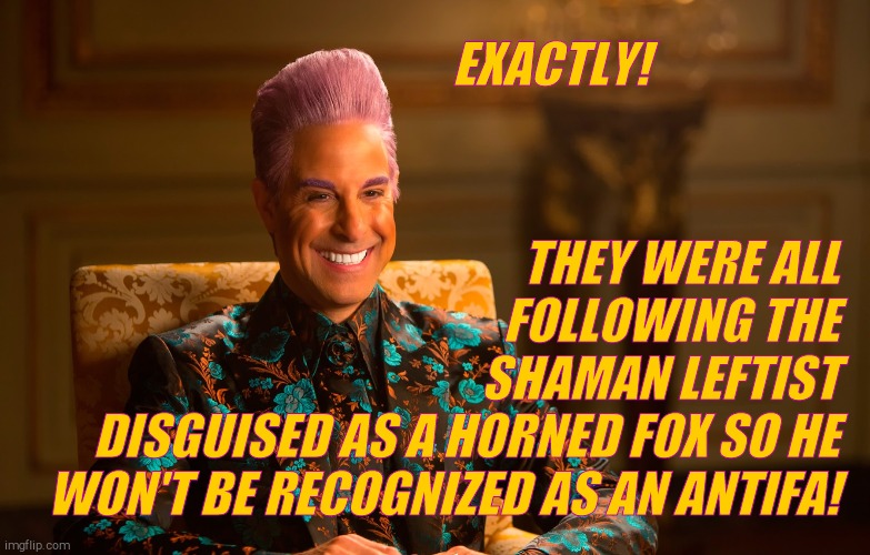 Caesar Fl | EXACTLY! THEY WERE ALL             FOLLOWING THE         SHAMAN LEFTIST DISGUISED AS A HORNED FOX SO HE WON'T BE RECOGNIZED AS AN ANTIFA! | image tagged in caesar fl | made w/ Imgflip meme maker