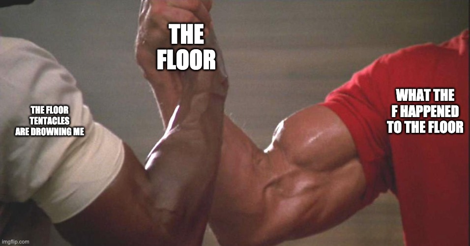 Predator Arm | THE FLOOR; WHAT THE F HAPPENED TO THE FLOOR; THE FLOOR TENTACLES ARE DROWNING ME | image tagged in predator arm | made w/ Imgflip meme maker
