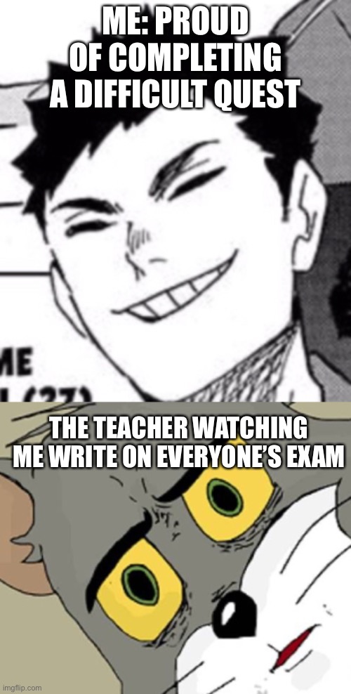 Technically a cat | ME: PROUD OF COMPLETING A DIFFICULT QUEST; THE TEACHER WATCHING ME WRITE ON EVERYONE’S EXAM | image tagged in proud/wtf | made w/ Imgflip meme maker