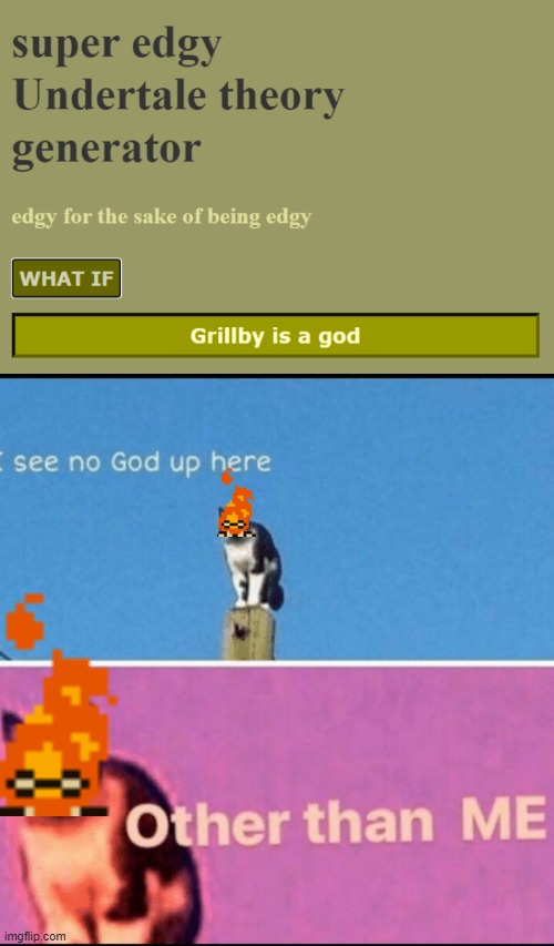 ... | image tagged in memes,i see no god up here other than me,undertale,theory,edgy | made w/ Imgflip meme maker