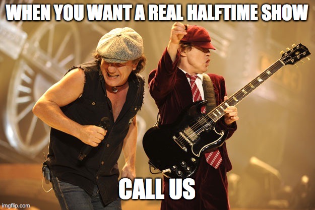 Ac/dc |  WHEN YOU WANT A REAL HALFTIME SHOW; CALL US | image tagged in ac/dc | made w/ Imgflip meme maker