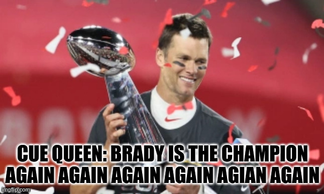 Cardboard-19 | CUE QUEEN: BRADY IS THE CHAMPION AGAIN AGAIN AGAIN AGAIN AGIAN AGAIN | image tagged in tom brady | made w/ Imgflip meme maker