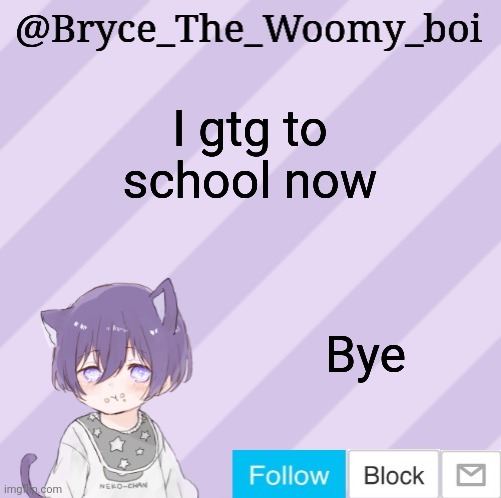 Bryce_The_Woomy_boi's announcement template | I gtg to school now; Bye | image tagged in bryce_the_woomy_boi's announcement template | made w/ Imgflip meme maker
