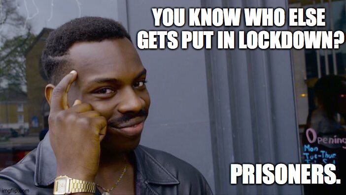 Roll Safe Think About It | YOU KNOW WHO ELSE 
GETS PUT IN LOCKDOWN? PRISONERS. | image tagged in memes,roll safe think about it | made w/ Imgflip meme maker