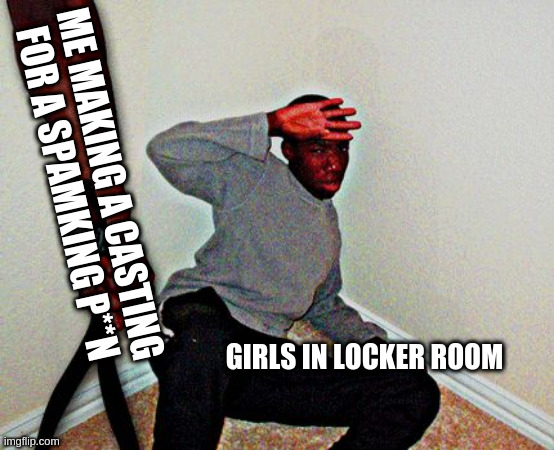belt beating |  ME MAKING A CASTING FOR A SPAMKING P**N; GIRLS IN LOCKER ROOM | image tagged in belt beating,locker room talk | made w/ Imgflip meme maker