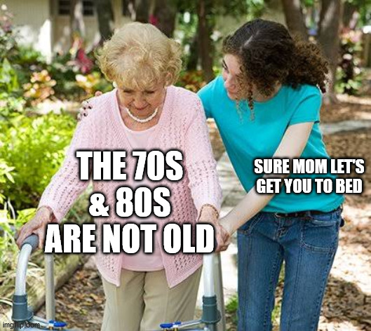 sure mom |  SURE MOM LET'S GET YOU TO BED; THE 70S & 80S ARE NOT OLD | image tagged in sure grandma let's get you to bed,old,parents,reboot,mom | made w/ Imgflip meme maker