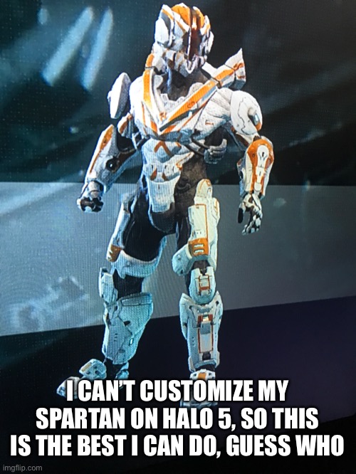 This is on halo 4 | I CAN’T CUSTOMIZE MY SPARTAN ON HALO 5, SO THIS IS THE BEST I CAN DO, GUESS WHO | image tagged in e | made w/ Imgflip meme maker