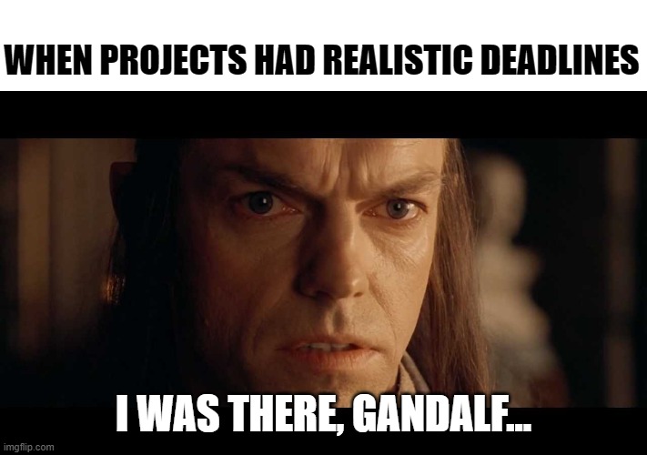 Project Deadline | WHEN PROJECTS HAD REALISTIC DEADLINES; I WAS THERE, GANDALF... | image tagged in i was there | made w/ Imgflip meme maker