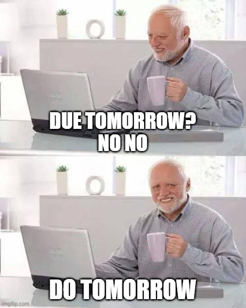 Hide the Pain Harold | DUE TOMORROW?
NO NO; DO TOMORROW | image tagged in memes,hide the pain harold | made w/ Imgflip meme maker