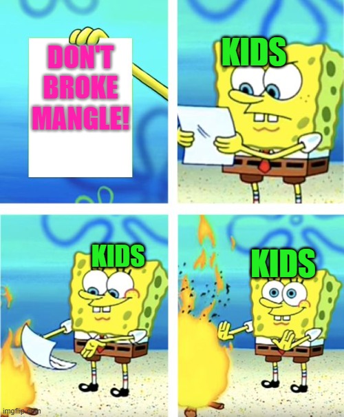 Well... | KIDS; DON'T BROKE MANGLE! KIDS; KIDS | image tagged in spongebob burning paper | made w/ Imgflip meme maker