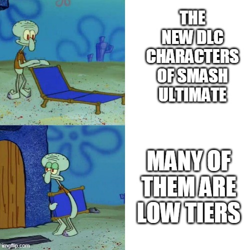 more high tiers please | THE NEW DLC CHARACTERS OF SMASH ULTIMATE; MANY OF THEM ARE LOW TIERS | image tagged in squidward chair,squidward,super smash bros,nintendo switch | made w/ Imgflip meme maker