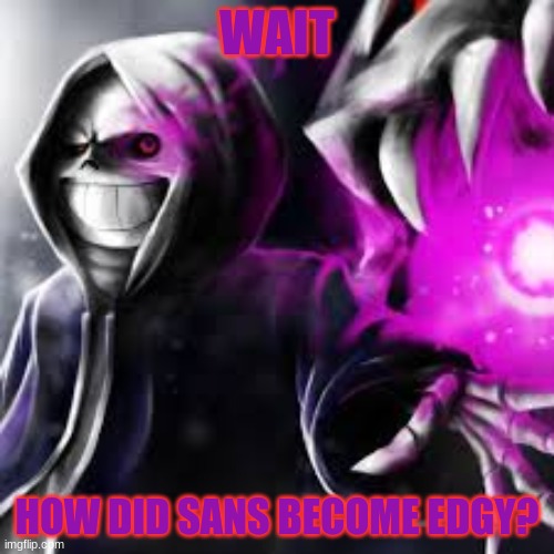 WAIT; HOW DID SANS BECOME EDGY? | image tagged in dust sans | made w/ Imgflip meme maker