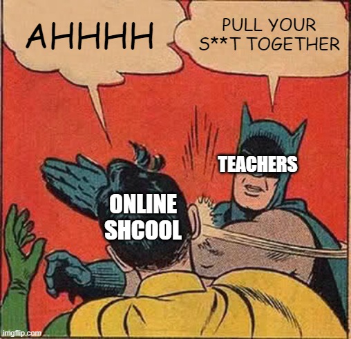online school be like | AHHHH; PULL YOUR S**T TOGETHER; TEACHERS; ONLINE SHCOOL | image tagged in memes,batman slapping robin | made w/ Imgflip meme maker