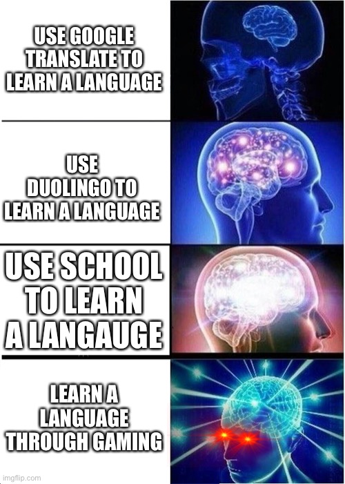 Smort | USE GOOGLE TRANSLATE TO LEARN A LANGUAGE; USE DUOLINGO TO LEARN A LANGUAGE; USE SCHOOL TO LEARN A LANGAUGE; LEARN A LANGUAGE THROUGH GAMING | image tagged in memes,expanding brain,language,yeah this is big brain time | made w/ Imgflip meme maker
